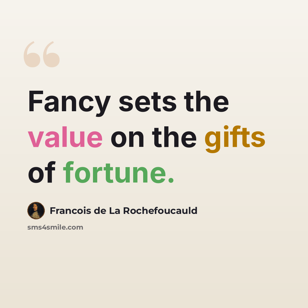 “Fancy sets the value on the gifts of fortune.” quote by Francois de La Rochefoucauld
