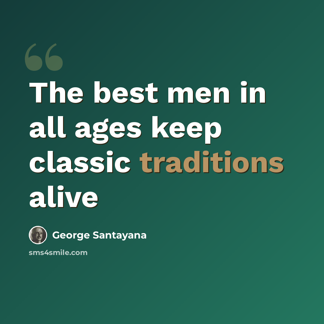 “The best men in all ages keep classic traditions alive” quote by George Santayana