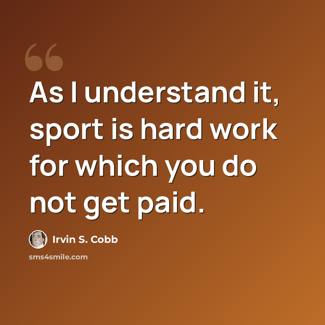 “As I understand it, sport is hard work for which you do not get paid.” quote by Irvin S. Cobb