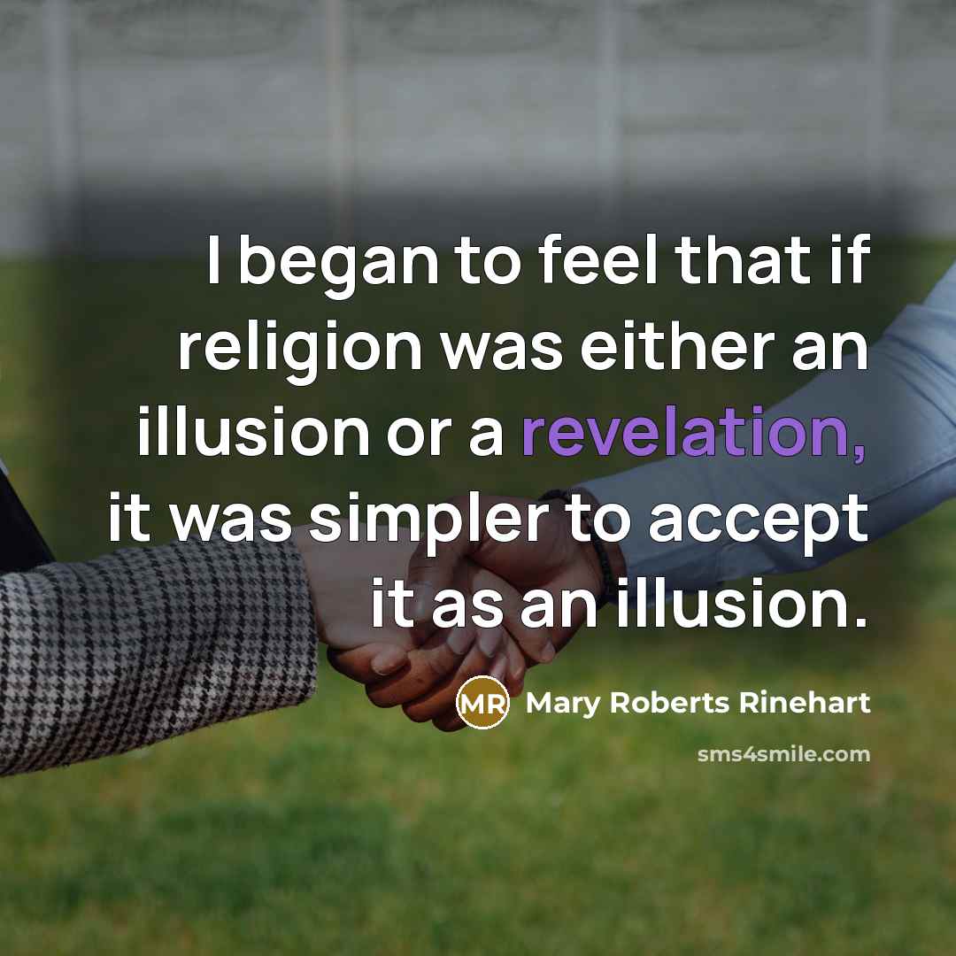 “I began to feel that if religion was either an illusion or a revelation, it was simpler to accept it as an illusion.” quote by Mary Roberts Rinehart