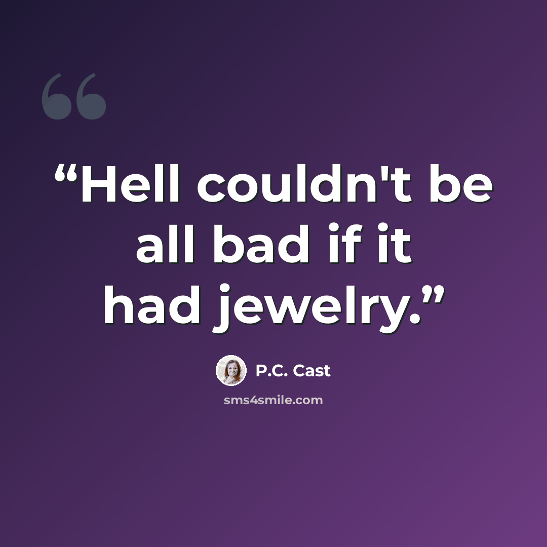 “Hell couldn't be all bad if it had jewelry.” quote by P.C. Cast