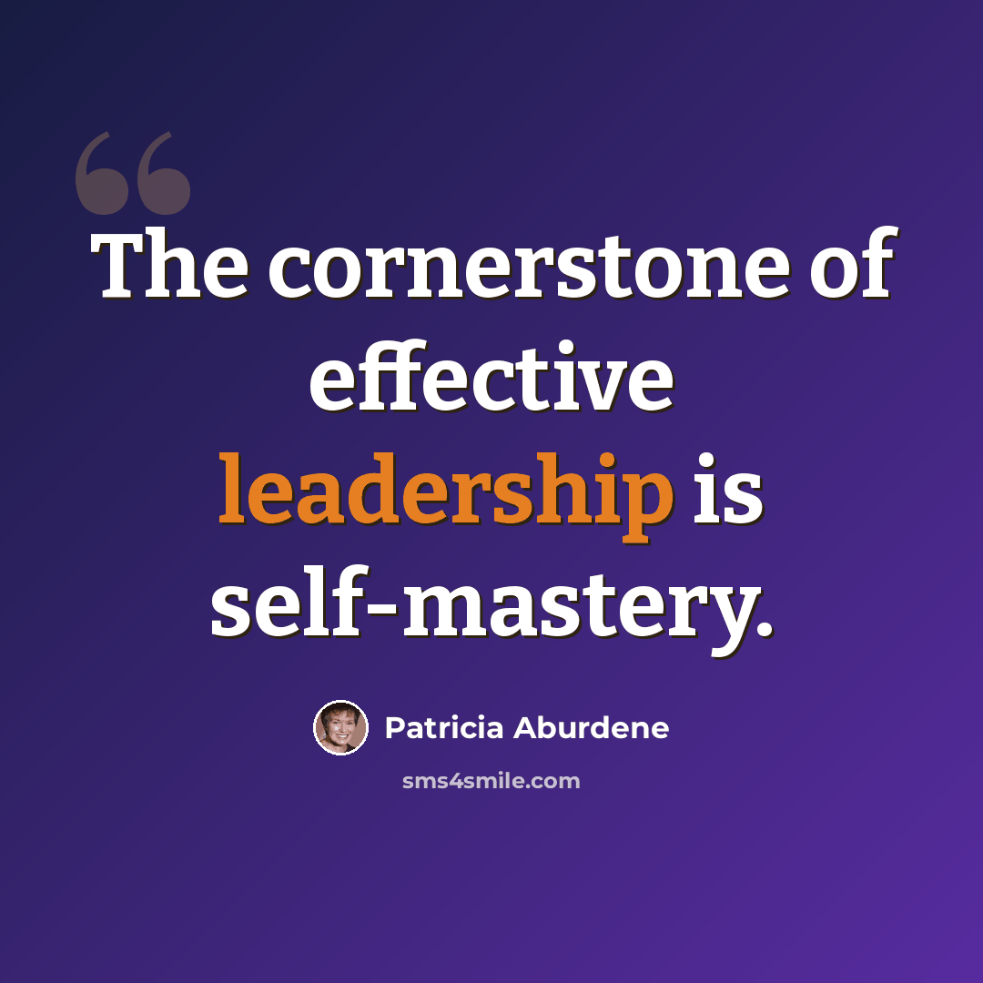 “The cornerstone of effective leadership is self-mastery.” quote by Patricia Aburdene