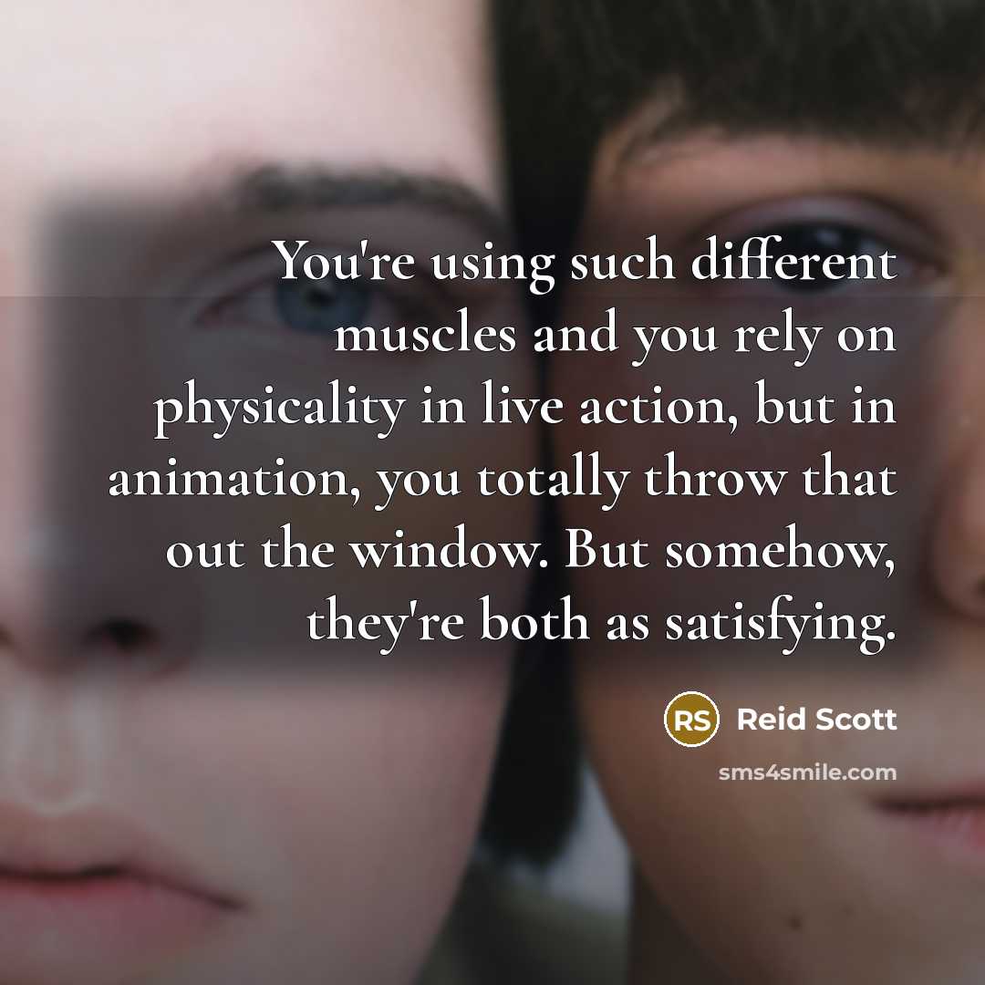 “You're using such different muscles and you rely on physicality in live action, but in animation, you totally throw that out the window. But somehow, they're both as satisfying.” quote by Reid Scott