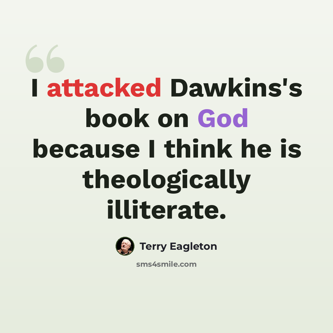 “I attacked Dawkins's book on God because I think he is theologically illiterate.” quote by Terry Eagleton