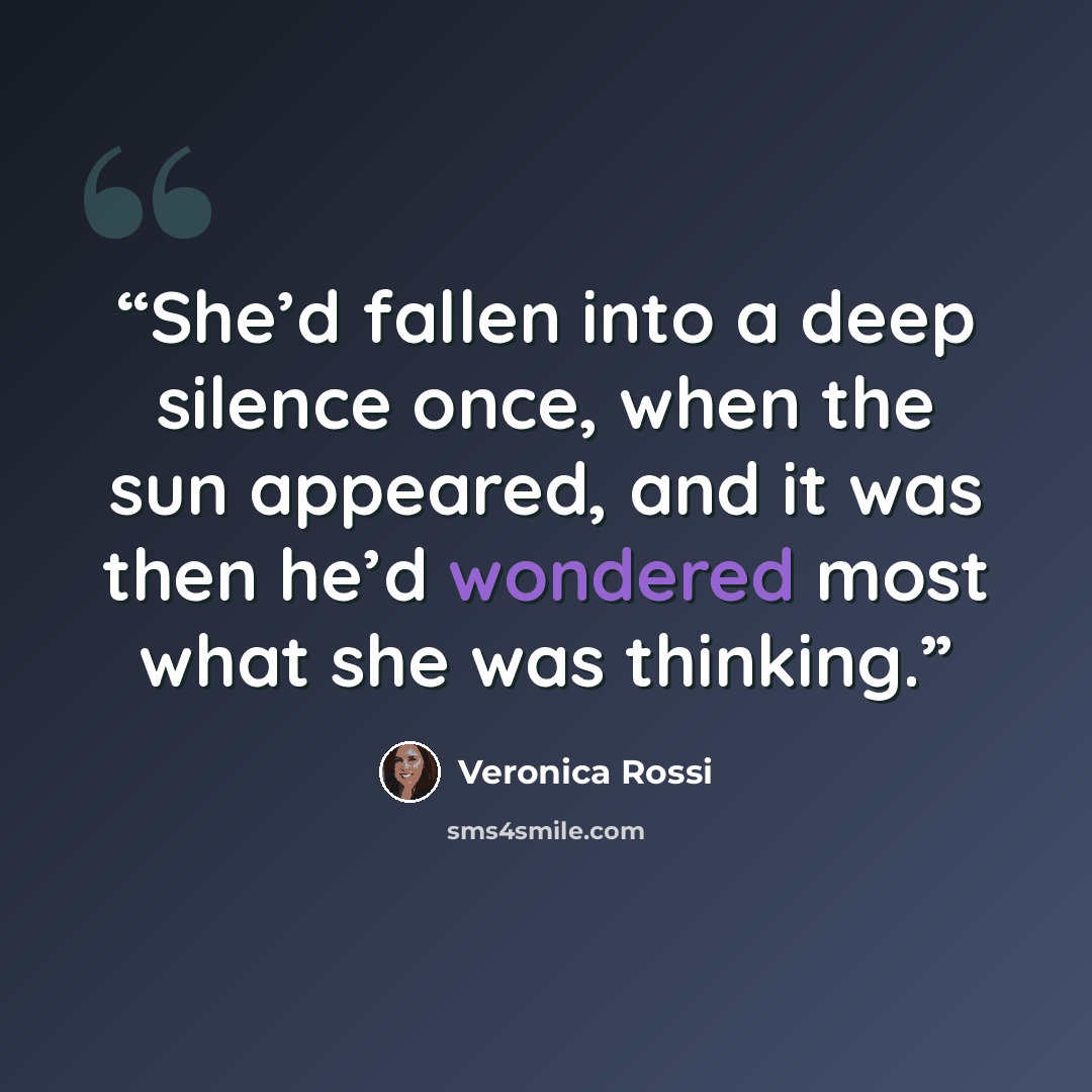 “She’d fallen into a deep silence once, when the sun appeared, and it was then he’d wondered most what she was thinking.” quote by Veronica Rossi