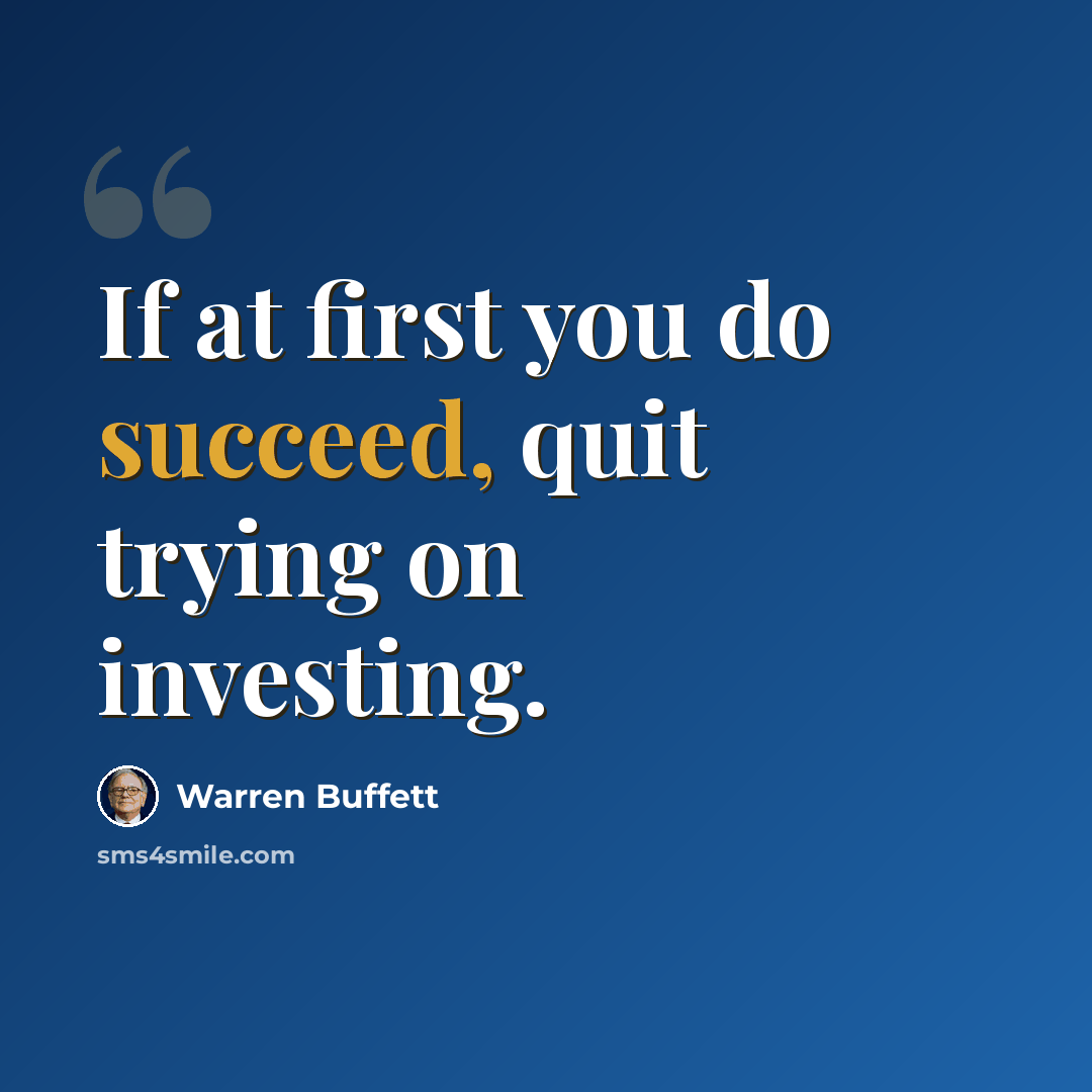 “If at first you do succeed, quit trying on investing.” quote by Warren Buffett