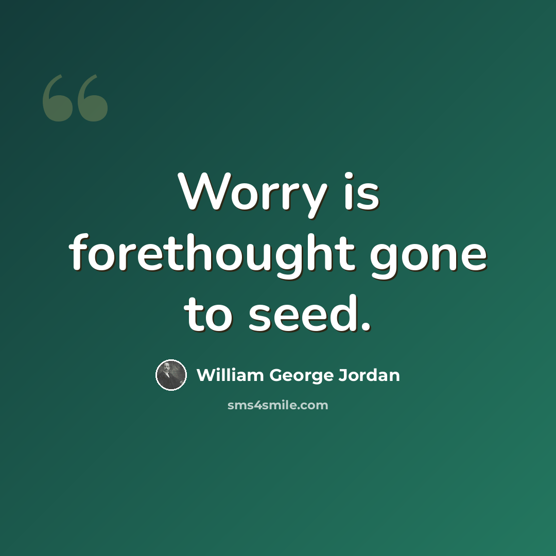 “Worry is forethought gone to seed.” quote by William George Jordan