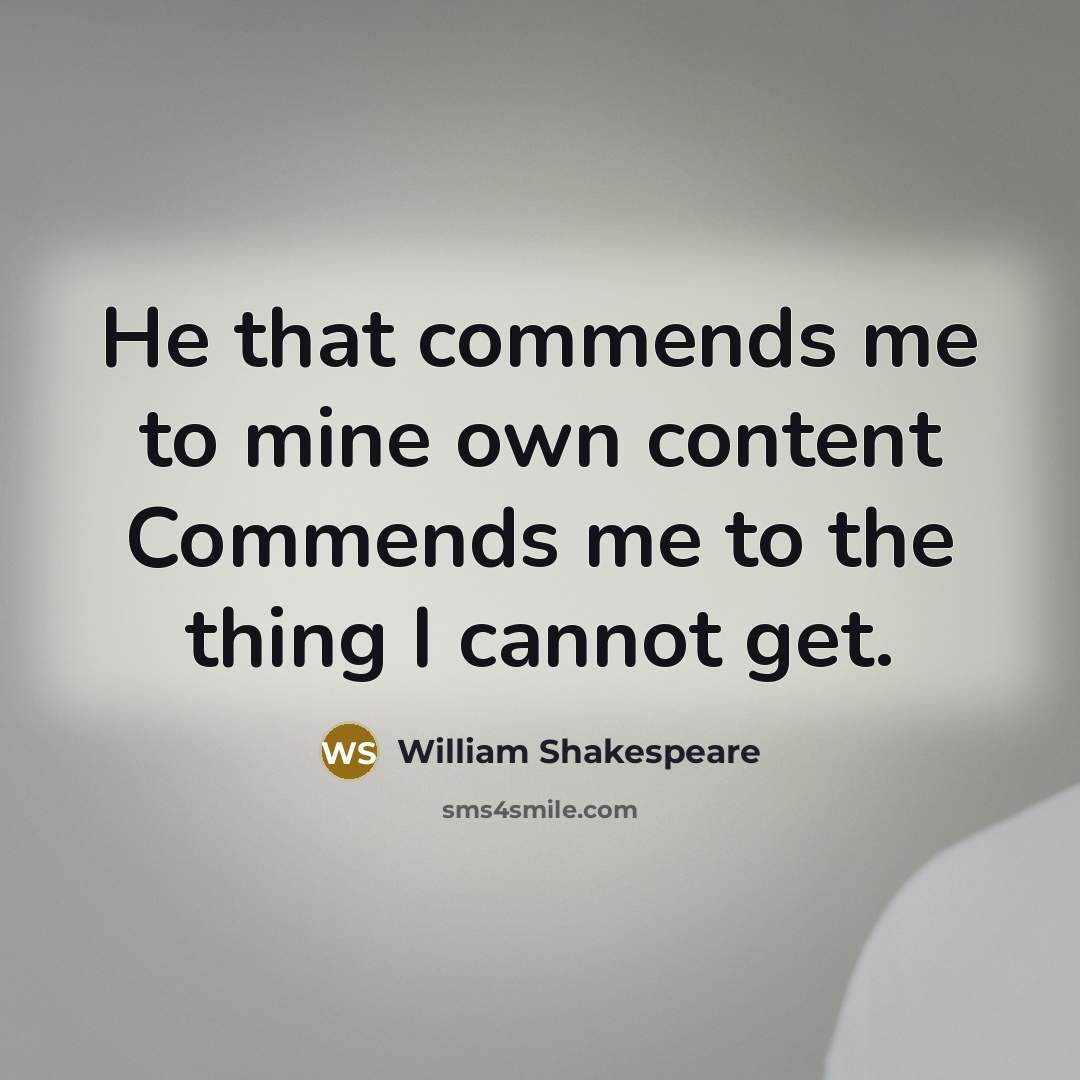 “He that commends me to mine own content Commends me to the thing I cannot get.” quote by William Shakespeare