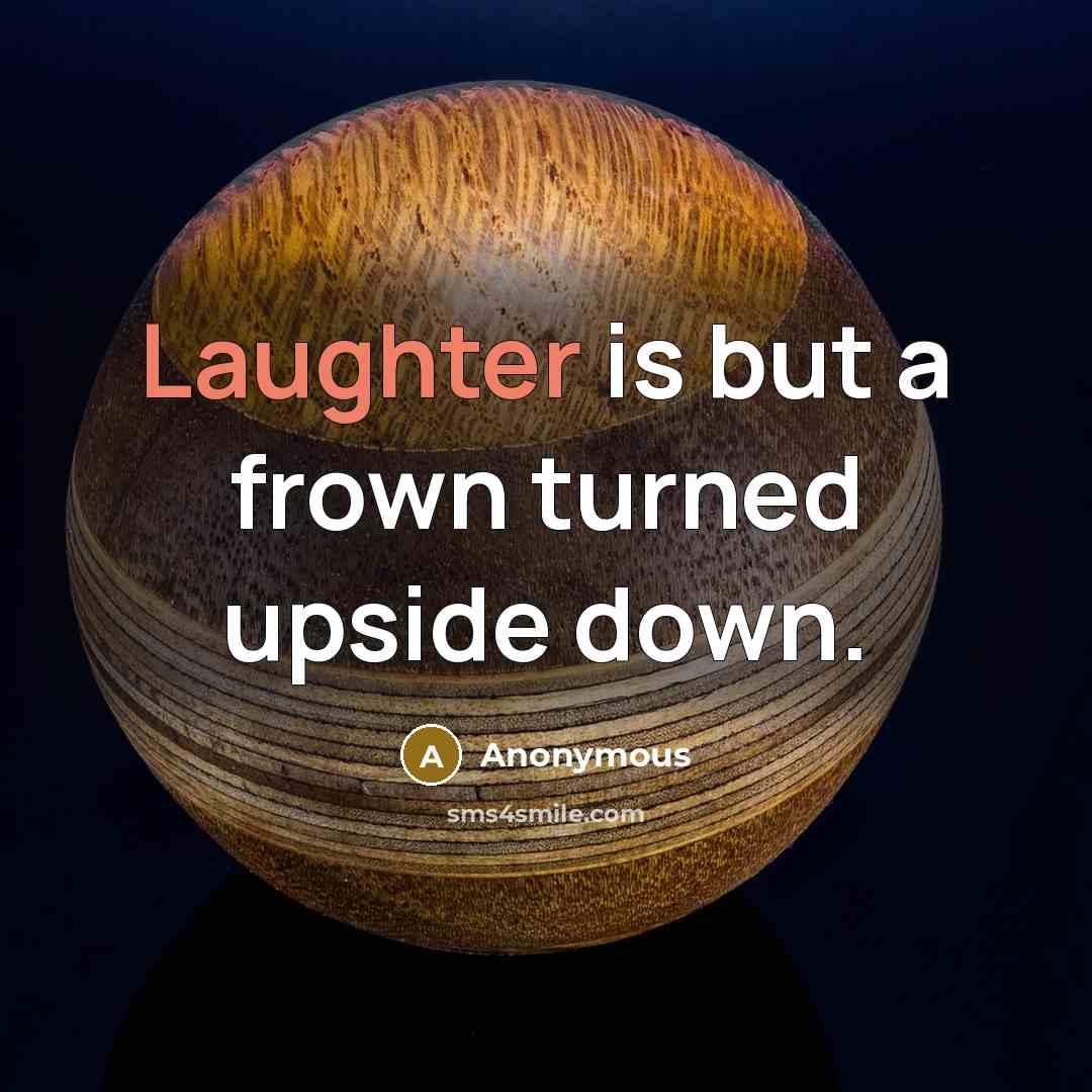 “Laughter is but a frown turned upside down.” quote by Anonymous