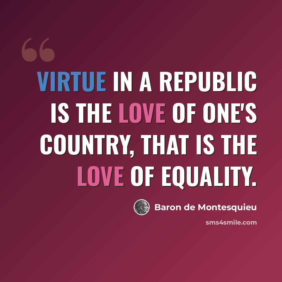 “Virtue in a republic is the love of one's country, that is the love of equality.” quote by Baron de Montesquieu