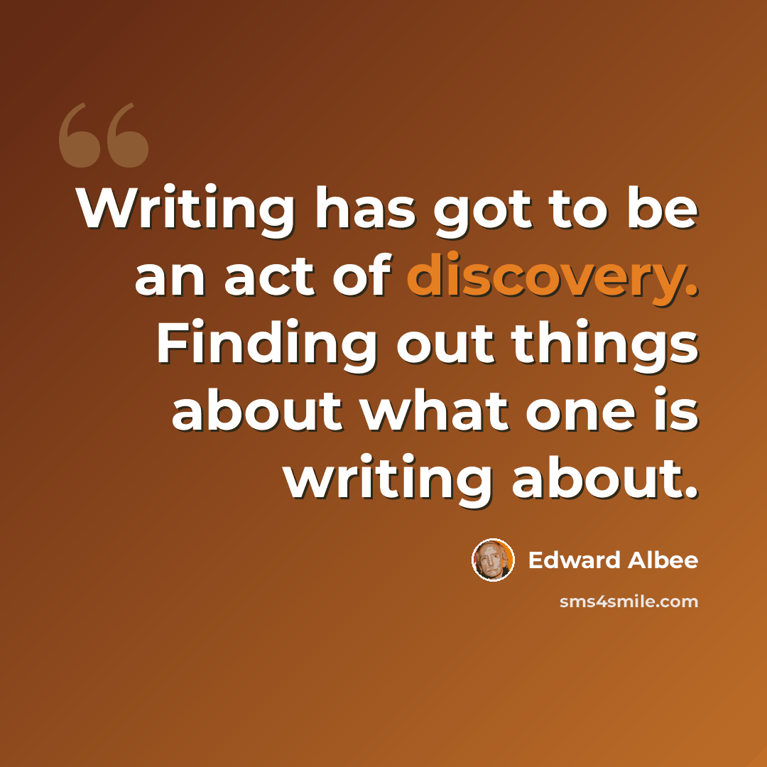 “Writing has got to be an act of discovery. Finding out things about what one is writing about.” quote by Edward Albee