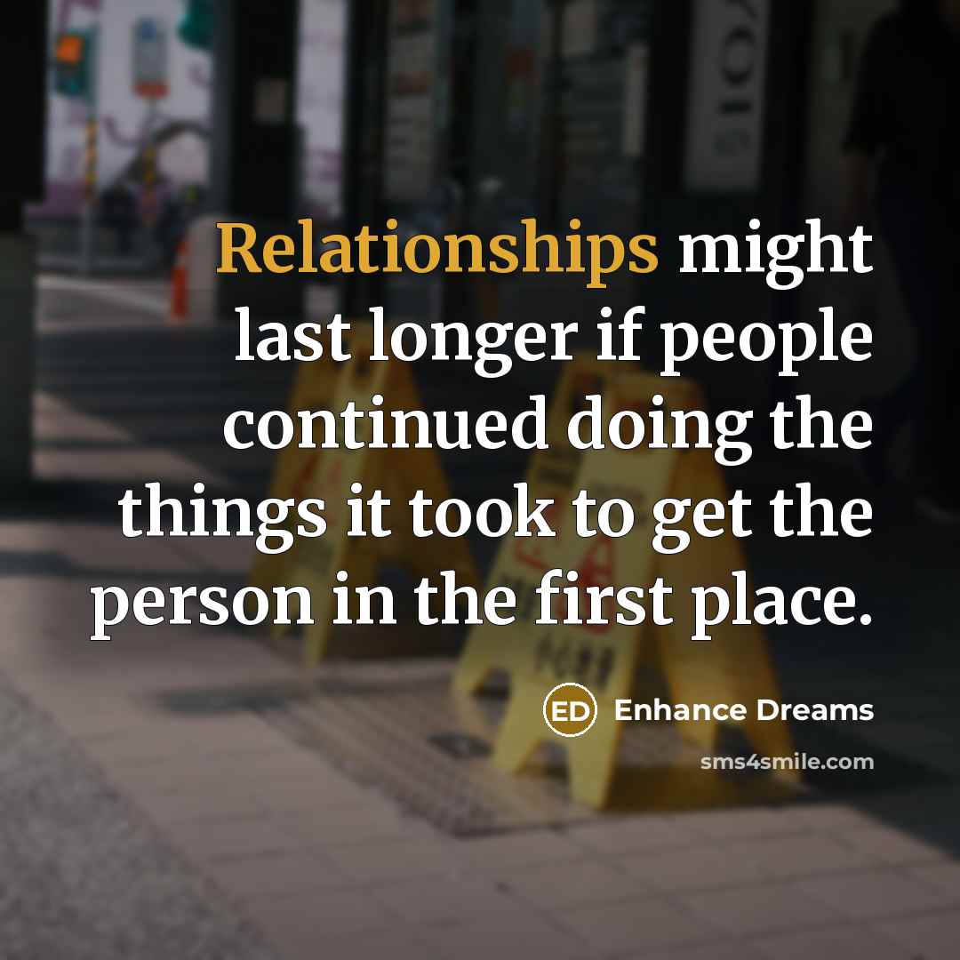 “Relationships might last longer if people continued doing the things it took to get the person in the first place.” quote by Enhance Dreams
