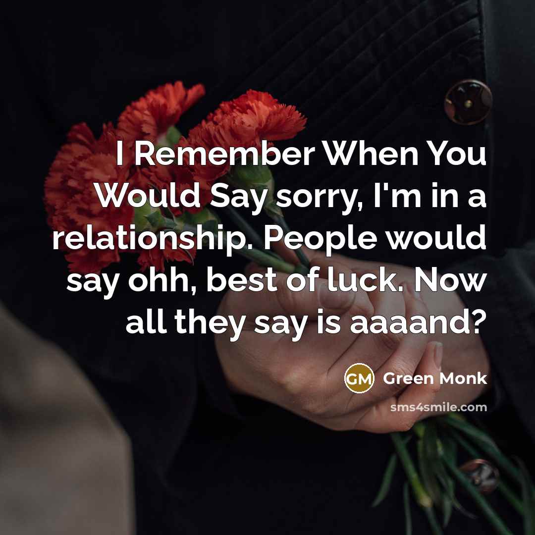“I Remember When You Would Say sorry, I'm in a relationship. People would say ohh, best of luck. Now all they say is aaaand?” quote by Green Monk