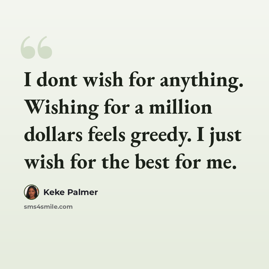 “I dont wish for anything. Wishing for a million dollars feels greedy. I just wish for the best for me.” quote by Keke Palmer