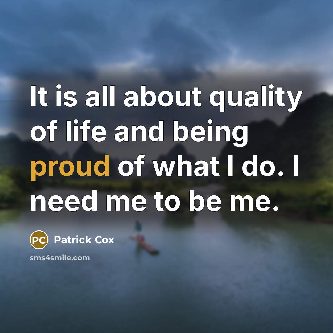 “It is all about quality of life and being proud of what I do. I need me to be me.” quote by Patrick Cox