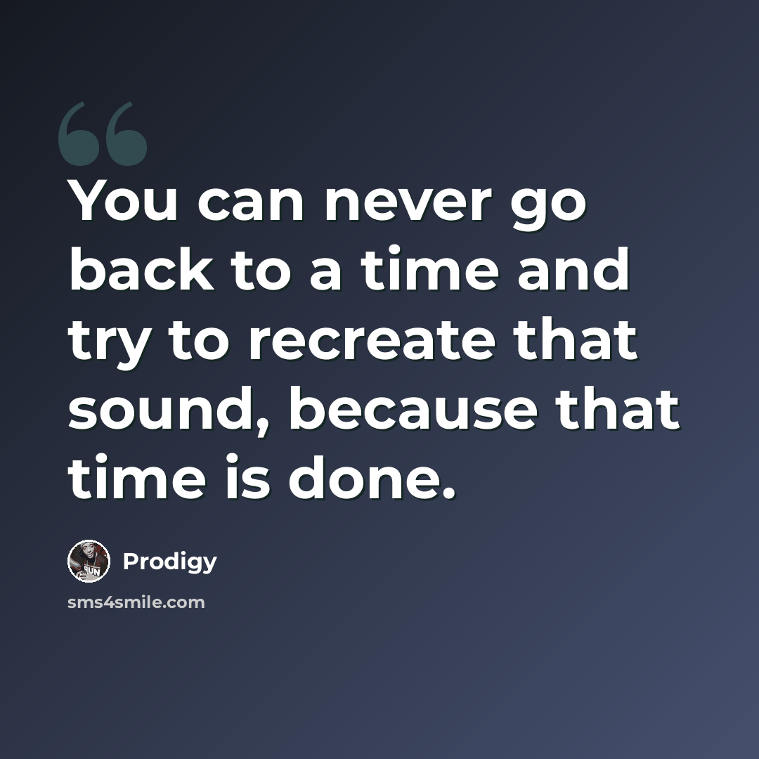“You can never go back to a time and try to recreate that sound, because that time is done.” quote by Prodigy
