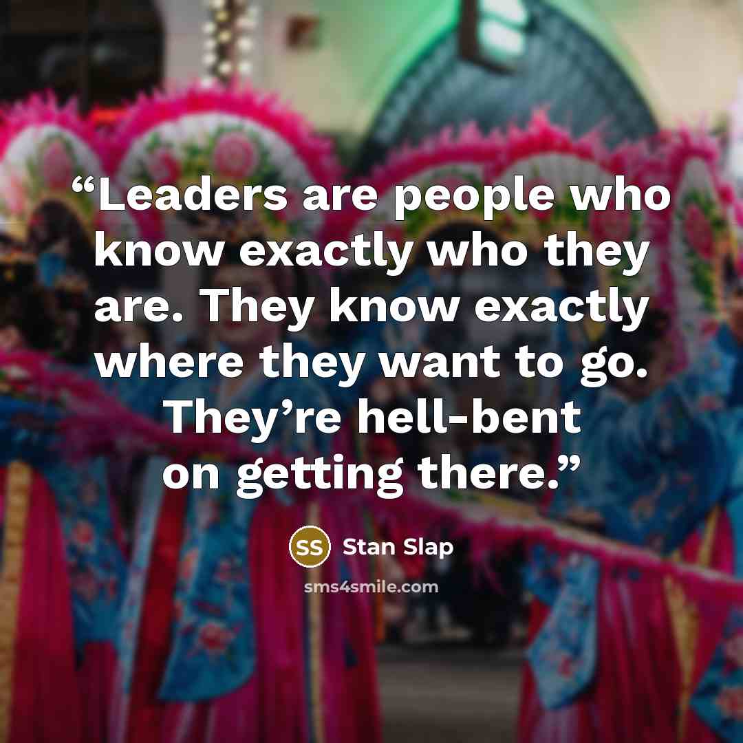 “Leaders are people who know exactly who they are. They know exactly where they want to go. They’re hell-bent on getting there.” quote by Stan Slap