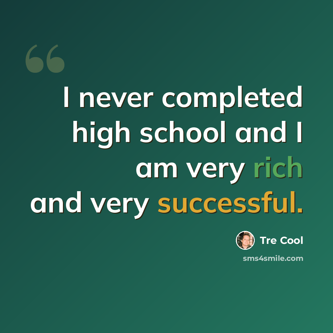 “I never completed high school and I am very rich and very successful.” quote by Tre Cool