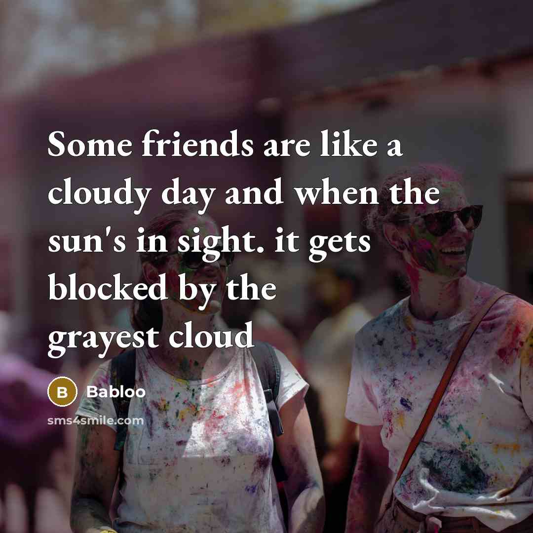 “Some friends are like a cloudy day and when the sun's in sight. it gets blocked by the grayest cloud” quote by Babloo