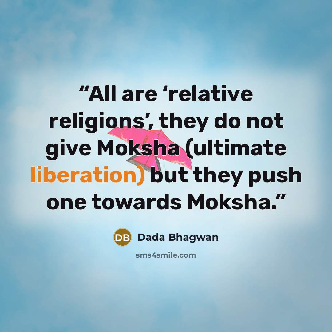 “All are ‘relative religions’, they do not give Moksha (ultimate liberation) but they push one towards Moksha.” quote by Dada Bhagwan