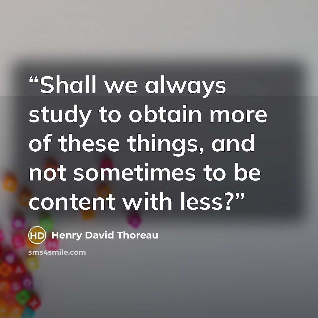 “Shall we always study to obtain more of these things, and not sometimes to be content with less?” quote by Henry David Thoreau