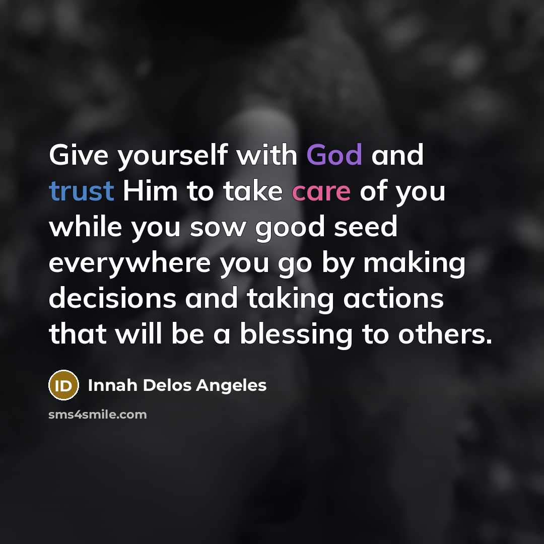 “Give yourself with God and trust Him to take care of you while you sow good seed everywhere you go by making decisions and taking actions that will be a blessing to others.” quote by Innah Delos Angeles