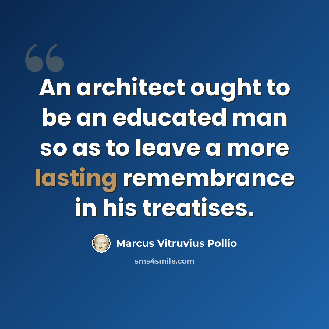 “An architect ought to be an educated man so as to leave a more lasting remembrance in his treatises.” quote by Marcus Vitruvius Pollio