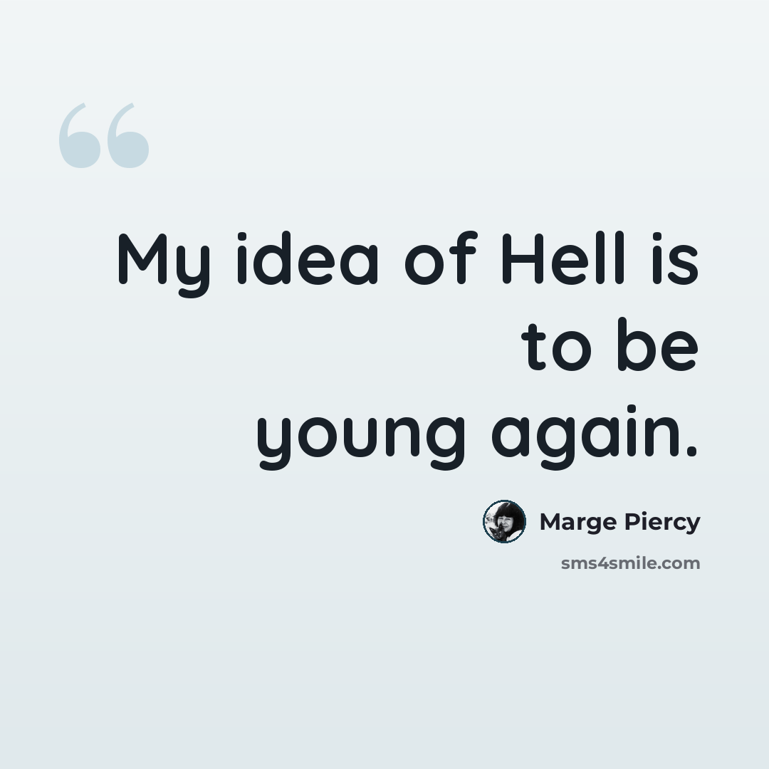“My idea of Hell is to be young again.” quote by Marge Piercy