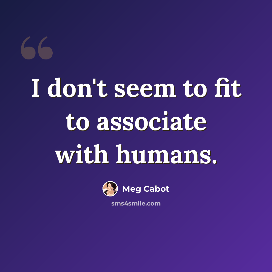 “I don't seem to fit to associate with humans.” quote by Meg Cabot