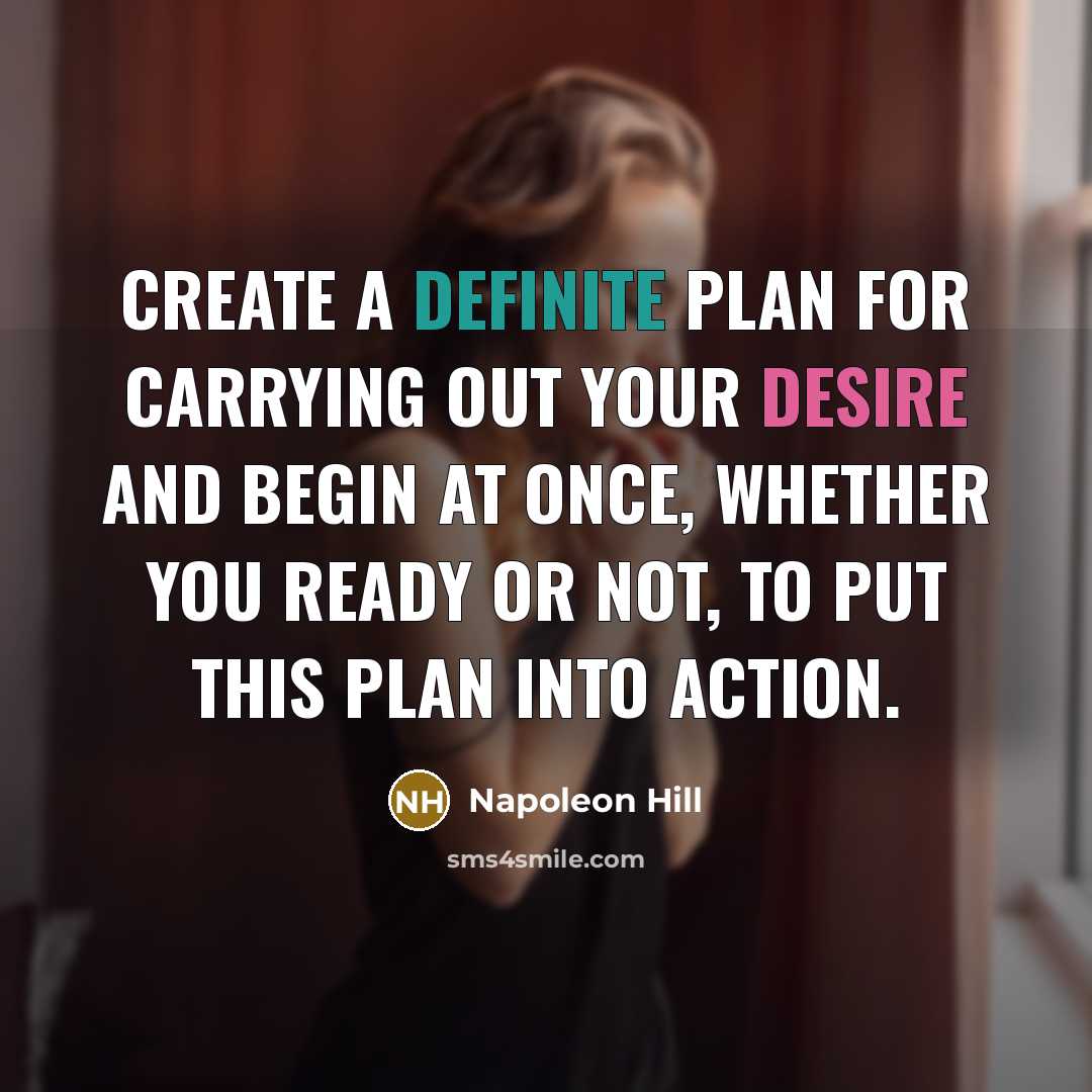 “Create a definite plan for carrying out your desire and begin at once, whether you ready or not, to put this plan into action.” quote by Napoleon Hill