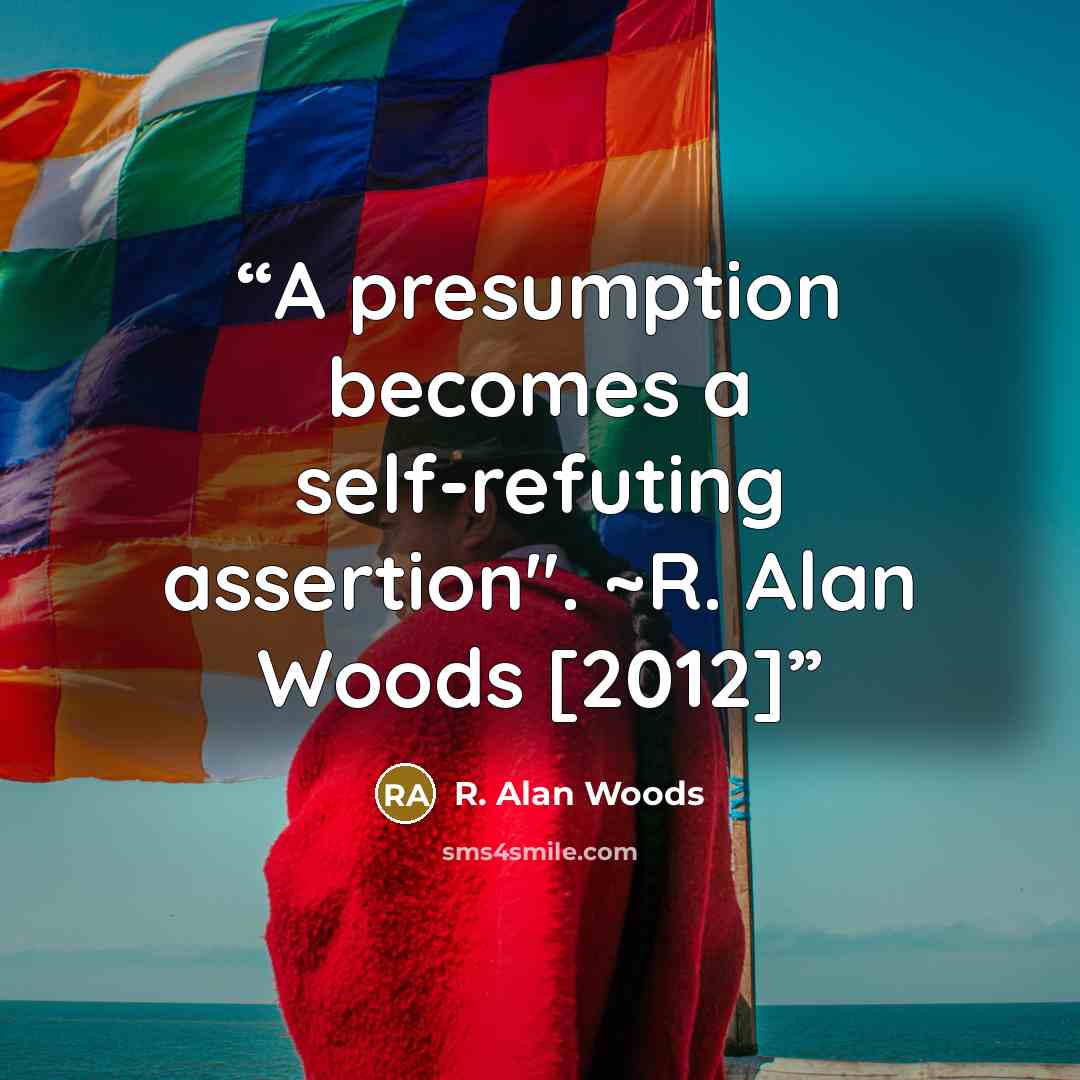 “A presumption becomes a self-refuting assertion". ~R. Alan Woods [2012]” quote by R. Alan Woods