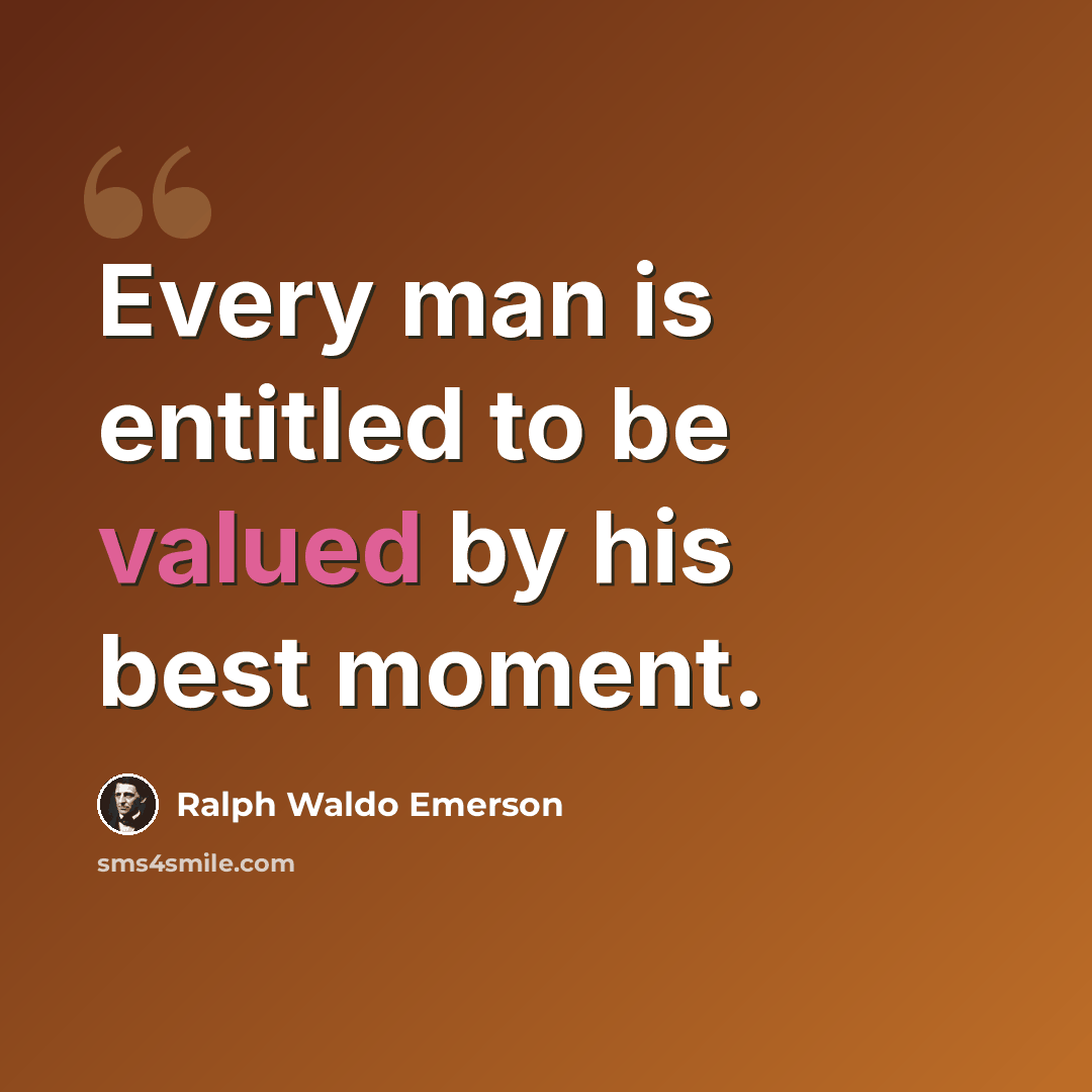 “Every man is entitled to be valued by his best moment.” quote by Ralph Waldo Emerson