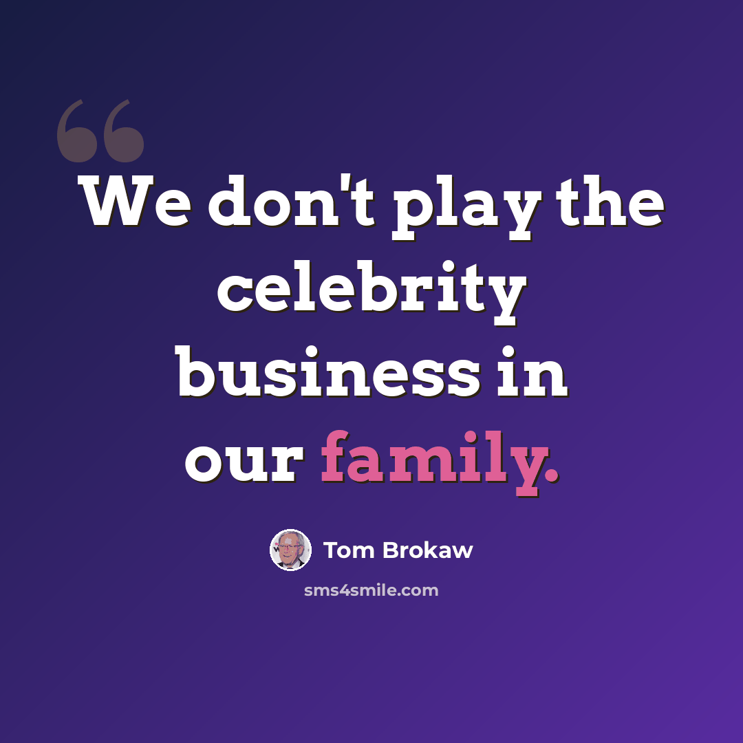 “We don't play the celebrity business in our family.” quote by Tom Brokaw