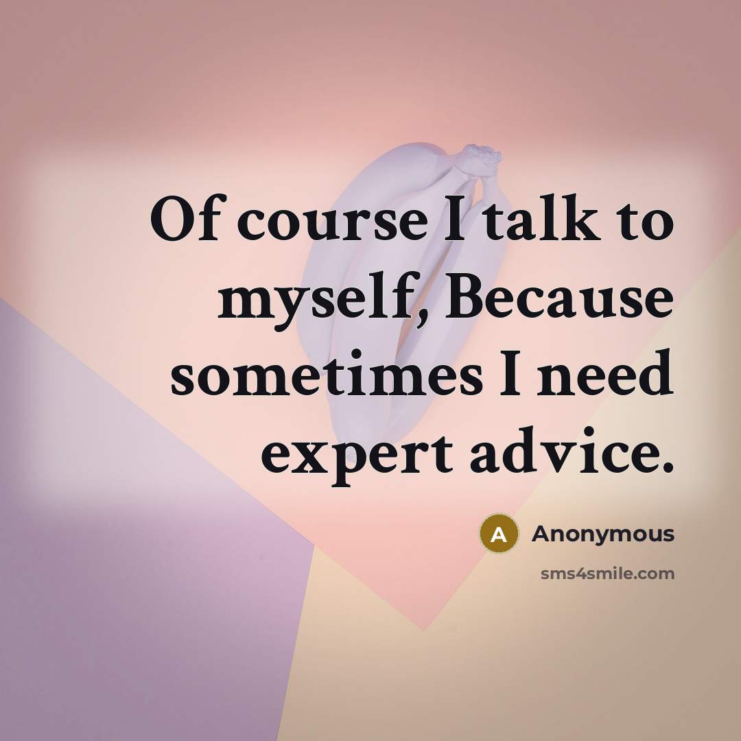 “Of course I talk to myself, Because sometimes I need expert advice.” quote by Anonymous