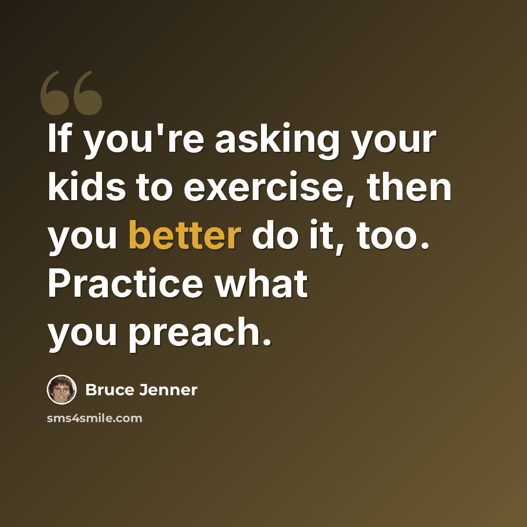 “If you're asking your kids to exercise, then you better do it, too. Practice what you preach.” quote by Bruce Jenner