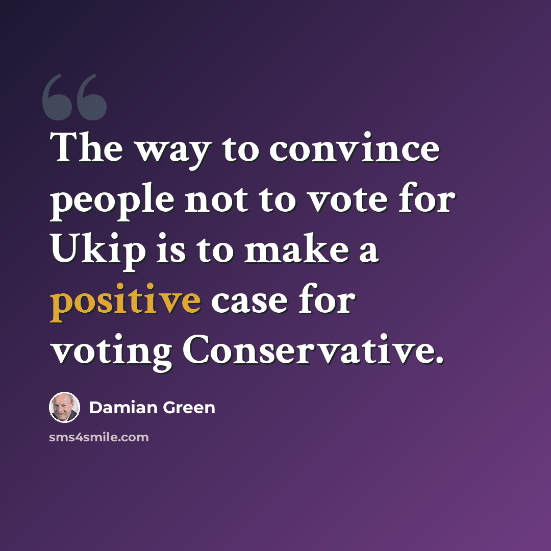 “The way to convince people not to vote for Ukip is to make a positive case for voting Conservative.” quote by Damian Green