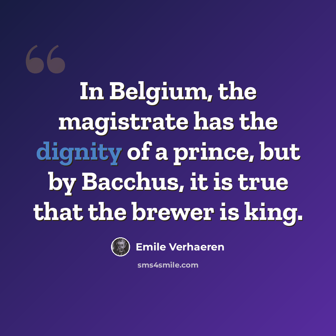 “In Belgium, the magistrate has the dignity of a prince, but by Bacchus, it is true that the brewer is king.” quote by Emile Verhaeren