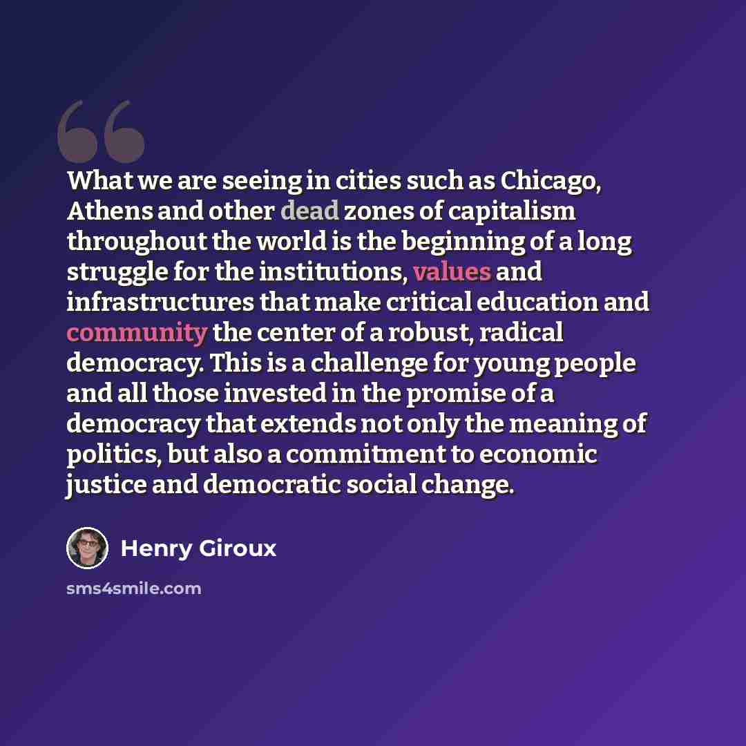 “What we are seeing in cities such as Chicago, Athens and other dead zones of capitalism throughout the world is the beginning of a long struggle for the institutions, values and infrastructures that make critical education and community the center of a robust, radical democracy. This is a…” quote by Henry Giroux