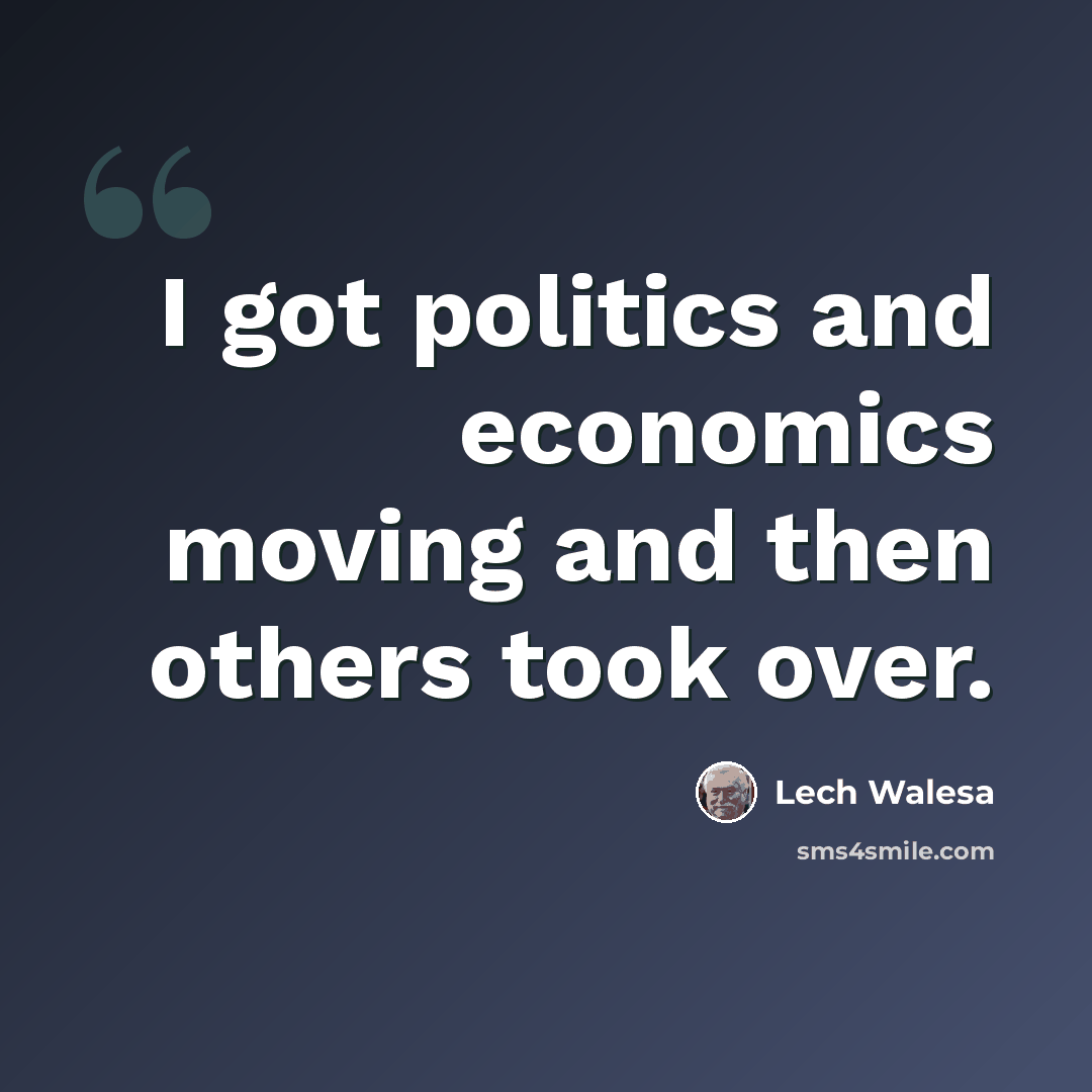 “I got politics and economics moving and then others took over.” quote by Lech Walesa