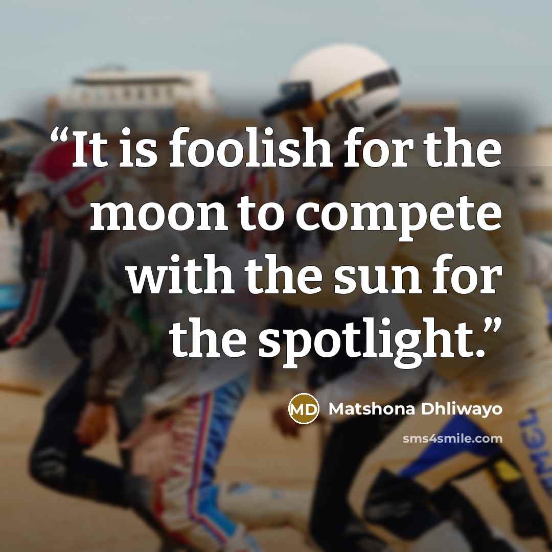 “It is foolish for the moon to compete with the sun for the spotlight.” quote by Matshona Dhliwayo