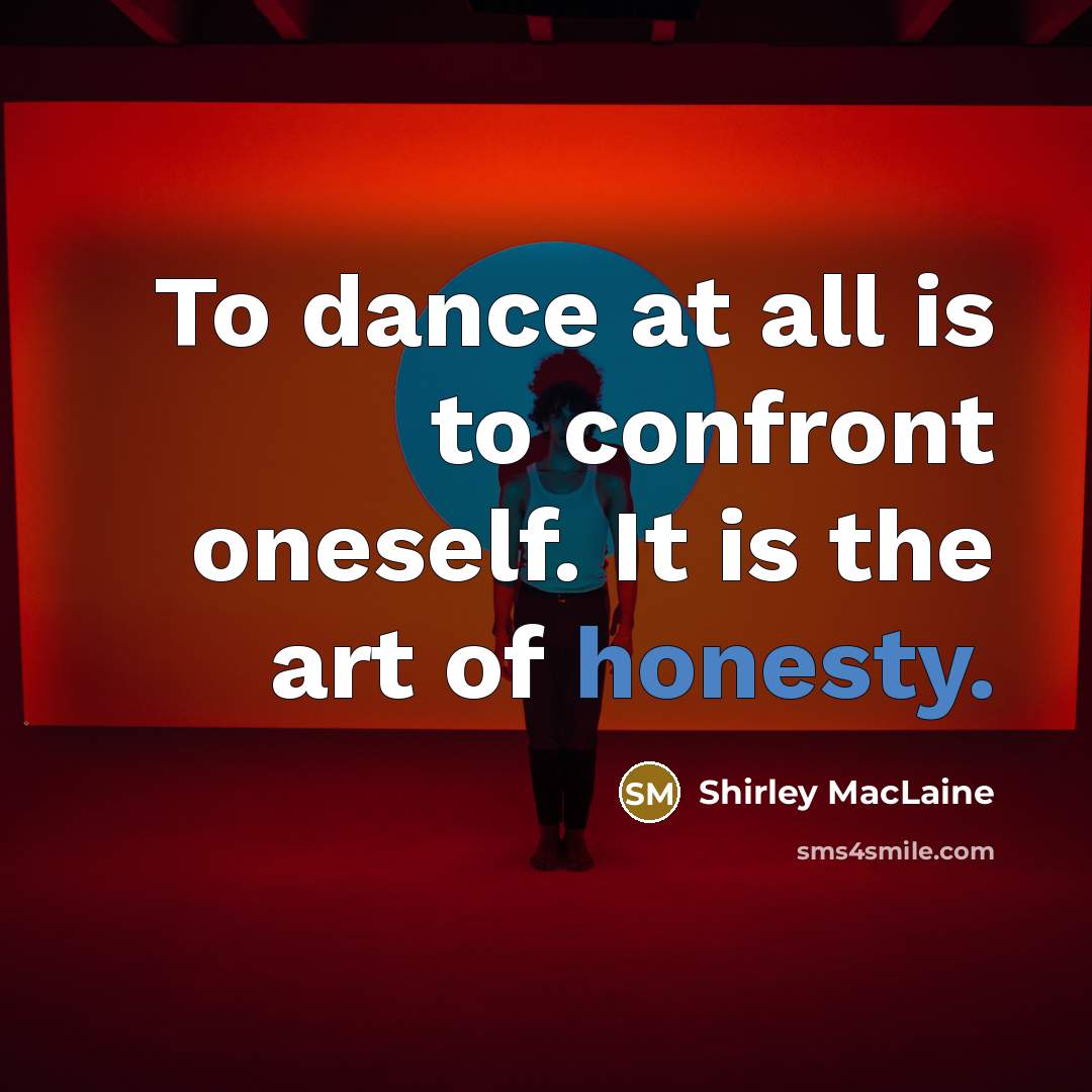 “To dance at all is to confront oneself. It is the art of honesty.” quote by Shirley MacLaine