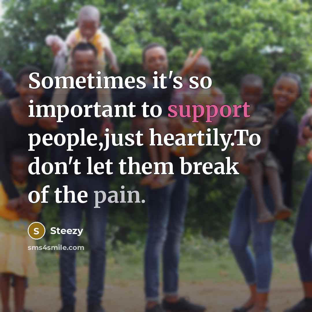 “Sometimes it's so important to support people,just heartily.To don't let them break of the pain.” quote by Steezy