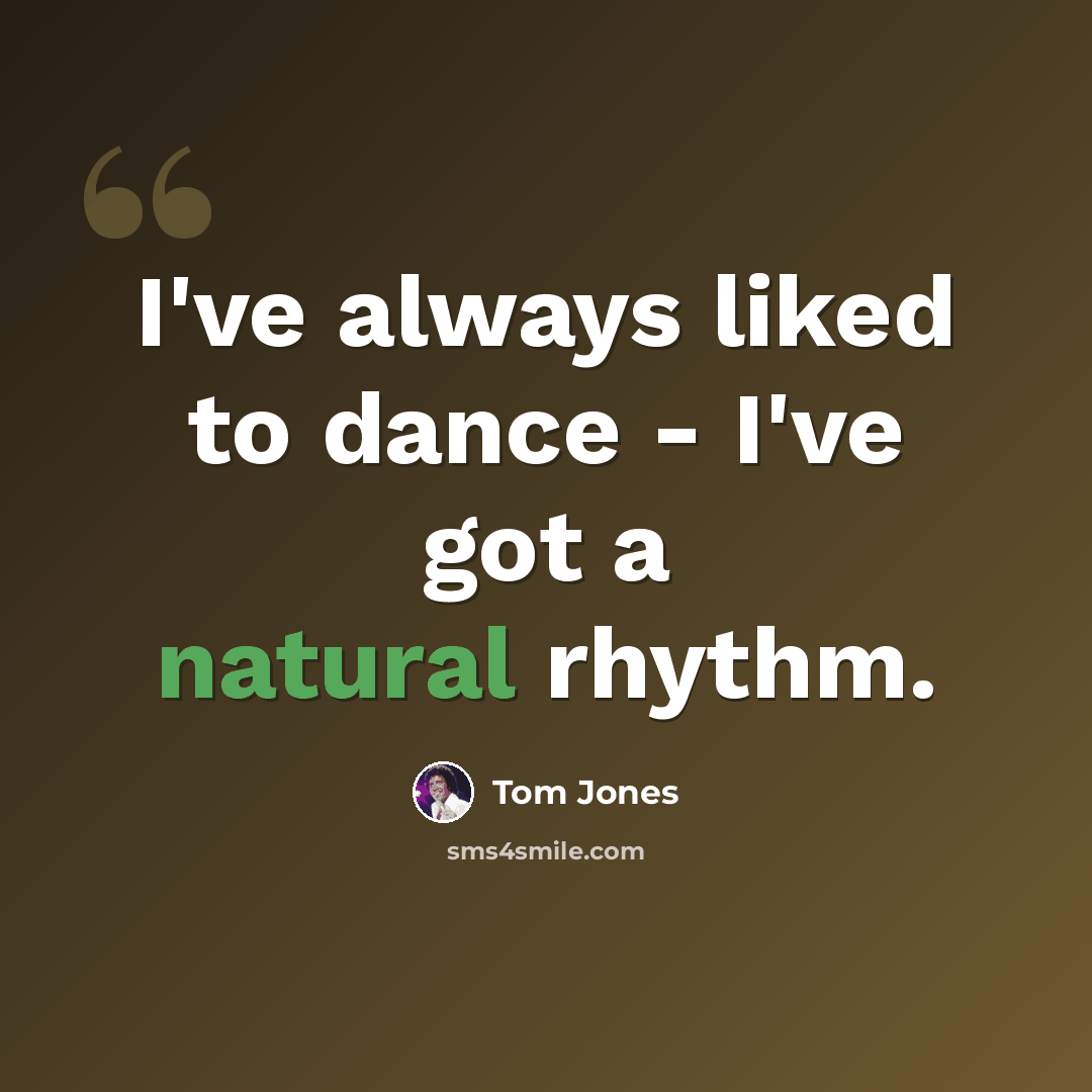 “I've always liked to dance - I've got a natural rhythm.” quote by Tom Jones