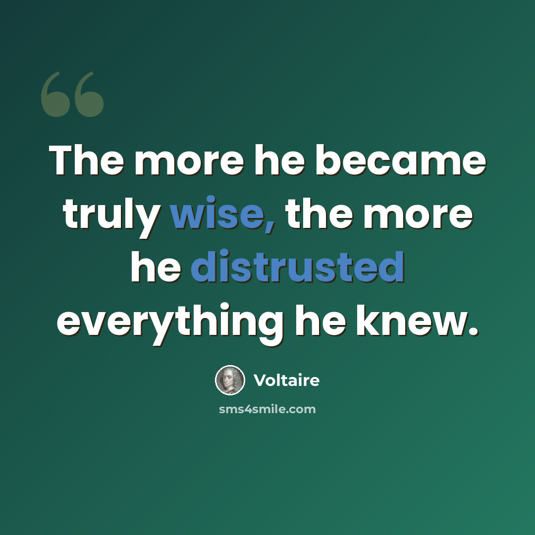 “The more he became truly wise, the more he distrusted everything he knew.” quote by Voltaire