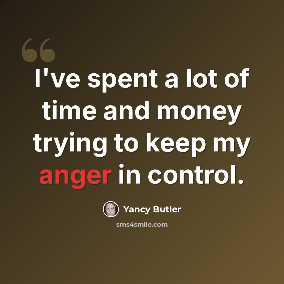 “I've spent a lot of time and money trying to keep my anger in control.” quote by Yancy Butler