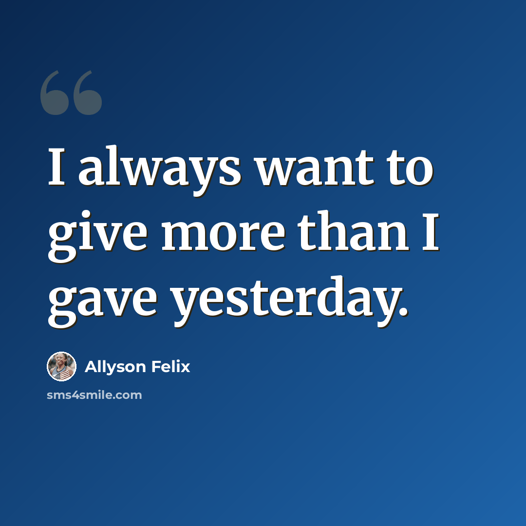 “I always want to give more than I gave yesterday.” quote by Allyson Felix