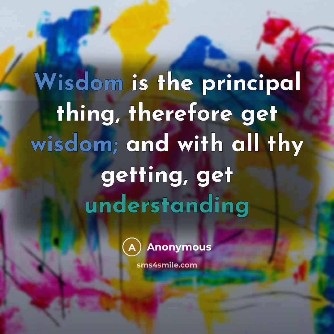 “Wisdom is the principal thing, therefore get wisdom; and with all thy getting, get understanding” quote by Anonymous