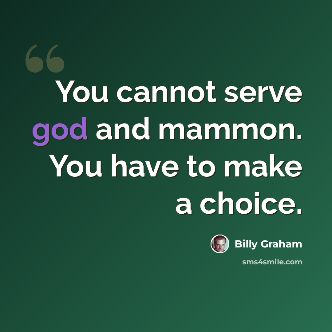 “You cannot serve god and mammon. You have to make a choice.” quote by Billy Graham