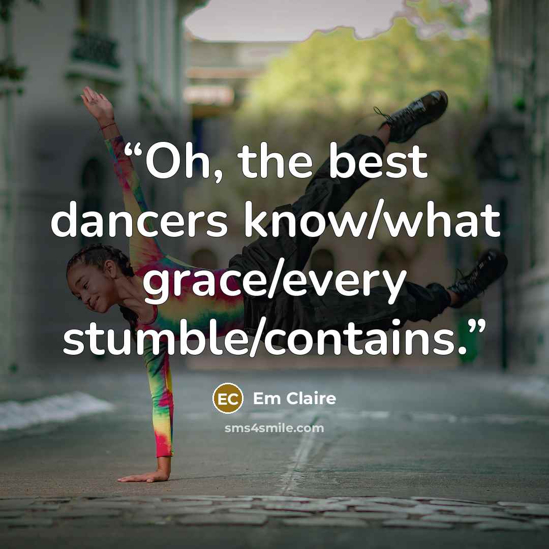 “Oh, the best dancers know/what grace/every stumble/contains.” quote by Em Claire