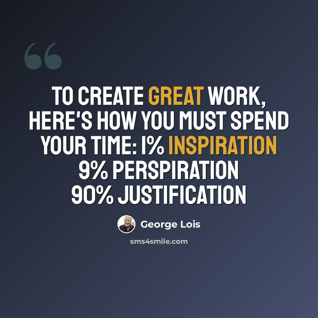 “To create great work, here's how you must spend your time: 1% Inspiration 9% Perspiration 90% Justification” quote by George Lois